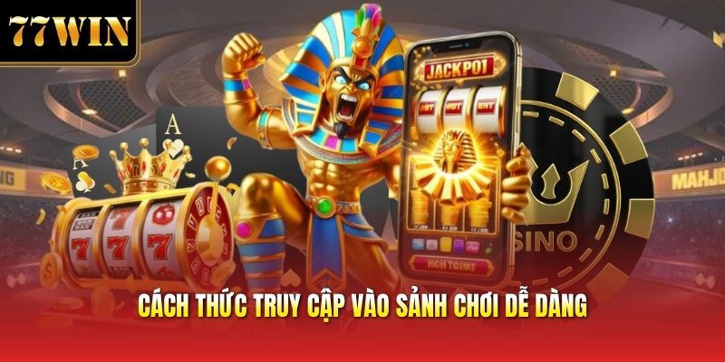 Cách thức truy cập vào sảnh chơi dễ dàng