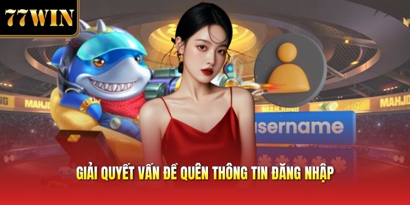 Giải quyết vấn đề quên thông tin đăng nhập
