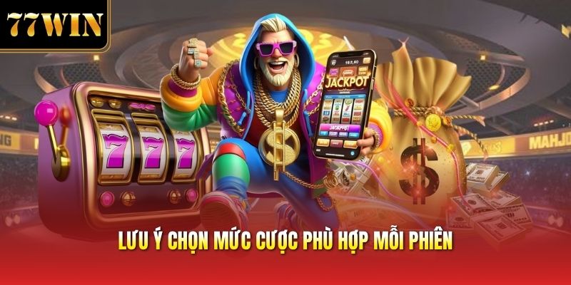 Lưu ý chọn mức cược phù hợp mỗi phiên