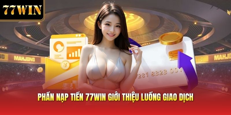 Phần nạp tiền 77win giới thiệu luồng giao dịch