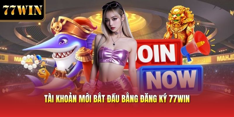 Tài khoản mới bắt đầu bằng đăng ký 77win