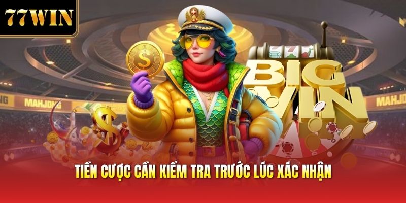 Tiền cược cần kiểm tra trước lúc xác nhận